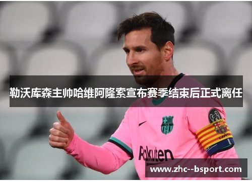 勒沃库森主帅哈维阿隆索宣布赛季结束后正式离任