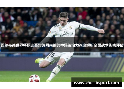 巴尔韦德世界杯预选赛对阵阿森纳的中场统治力深度解析全面战术影响评估