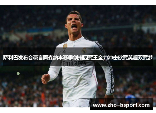 萨利巴发布会豪言阿森纳本赛季剑指四冠王全力冲击欧冠英超双冠梦 萨利巴发布会豪言阿森纳本赛季剑指四冠王全力冲击欧冠英超双冠梦