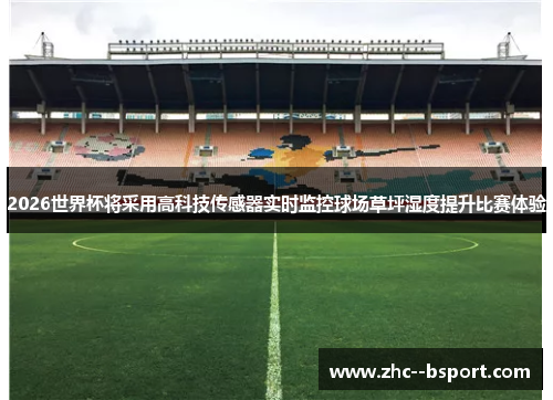 2026世界杯将采用高科技传感器实时监控球场草坪湿度提升比赛体验 2026世界杯将采用高科技传感器实时监控球场草坪湿度提升比赛体验