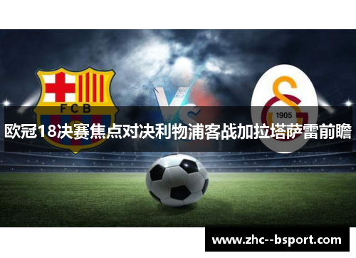 欧冠18决赛焦点对决利物浦客战加拉塔萨雷前瞻