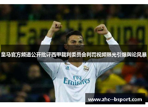 皇马官方频道公开批评西甲裁判委员会判罚视频曝光引爆舆论风暴