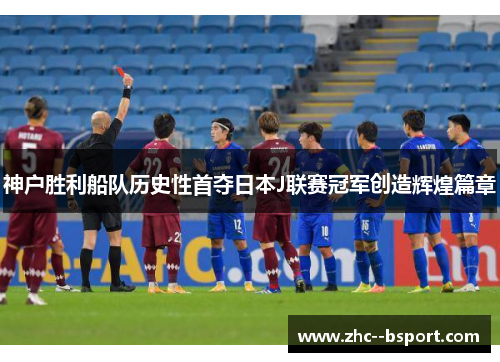 神户胜利船队历史性首夺日本J联赛冠军创造辉煌篇章