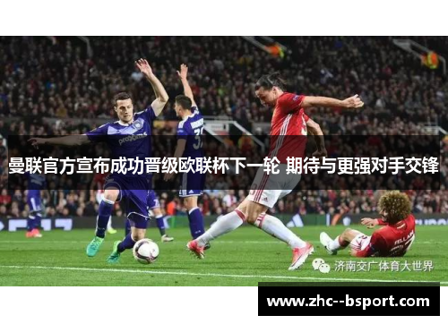 曼联官方宣布成功晋级欧联杯下一轮 期待与更强对手交锋