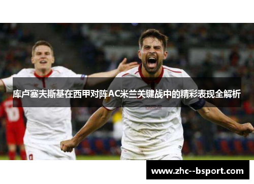 库卢塞夫斯基在西甲对阵AC米兰关键战中的精彩表现全解析 库卢塞夫斯基在西甲对阵AC米兰关键战中的精彩表现全解析